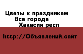 Цветы к праздникам  - Все города  »    . Хакасия респ.